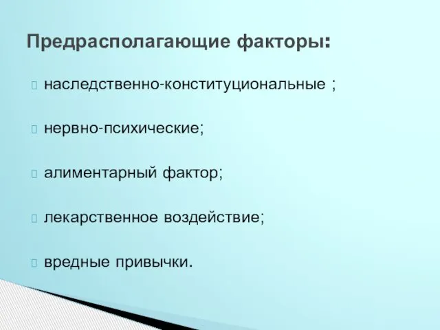 наследственно-конституциональные ; нервно-психические; алиментарный фактор; лекарственное воздействие; вредные привычки. Предрасполагающие факторы: