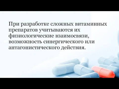 При разработке сложных витаминных препаратов учитываются их физиологические взаимосвязи, возможность синергического или антагонистического действия.