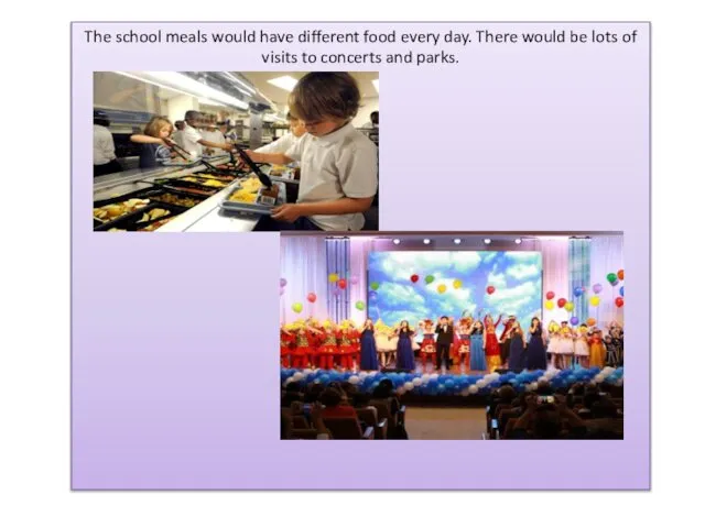 The school meals would have different food every day. There would