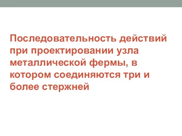 Последовательность действий при проектировании узла металлической фермы, в котором соединяются три и более стержней