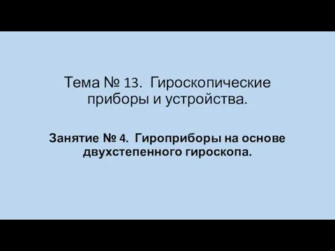 Гироскопические приборы и устройства. Гироприборы на основе двухстепенного гироскопа (тема № 13, занятие № 4)