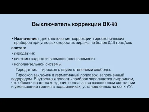 Выключатель коррекции ВК-90 Назначение: для отключения коррекции гироскопических приборов при угловых