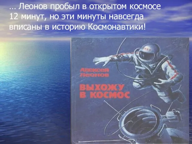 … Леонов пробыл в открытом космосе 12 минут, но эти минуты навсегда вписаны в историю Космонавтики!