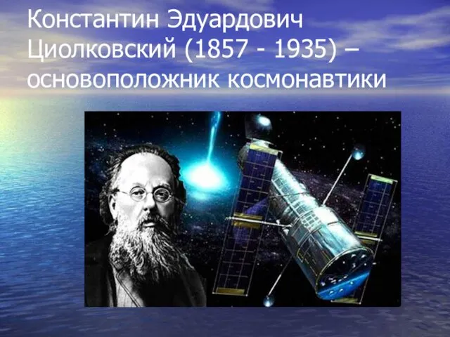 Константин Эдуардович Циолковский (1857 - 1935) – основоположник космонавтики