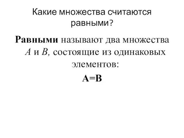 Какие множества считаются равными? Равными называют два множества A и В, состоящие из одинаковых элементов: А=В