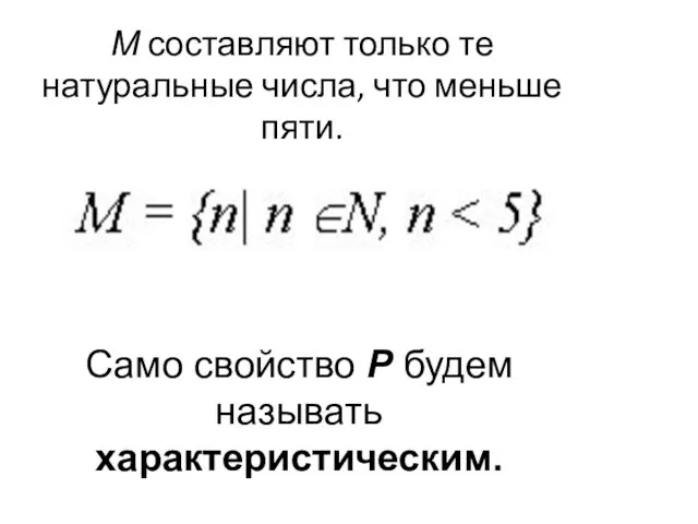 М составляют только те натуральные числа, что меньше пяти. Само свойство Р будем называть характеристическим.