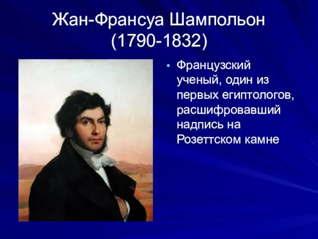 Жан-Франсуа Шампольон (1790-1832) Французский ученый, один из первых египтологов, расшифровавший надпись на Розеттском камне