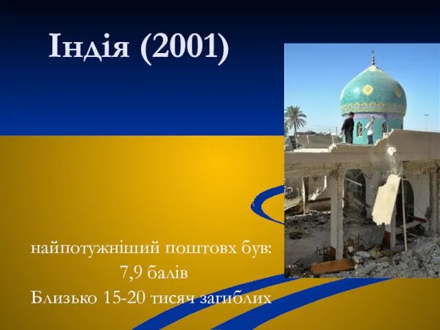 Індія (2001) найпотужніший поштовх був: 7,9 балів Близько 15-20 тисяч загиблих