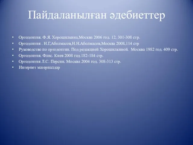 Пайдаланылған әдебиеттер Ортодонтия. Ф.Я. Хорошилкина,Москва 2006 год. 12, 301-308 стр. Ортодонтия