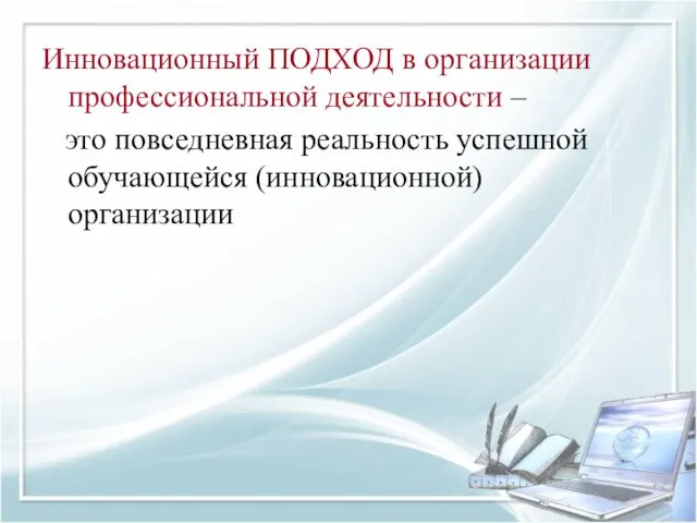 Инновационный ПОДХОД в организации профессиональной деятельности – это повседневная реальность успешной обучающейся (инновационной) организации