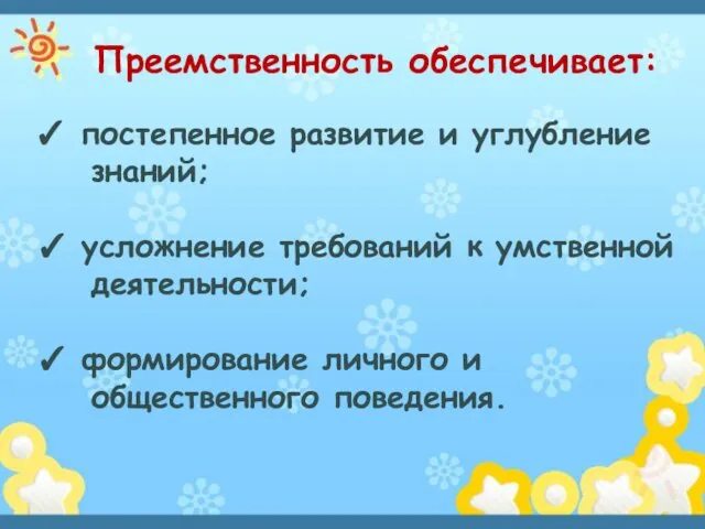 Преемственность обеспечивает: ✓ постепенное развитие и углубление знаний; ✓ усложнение требований