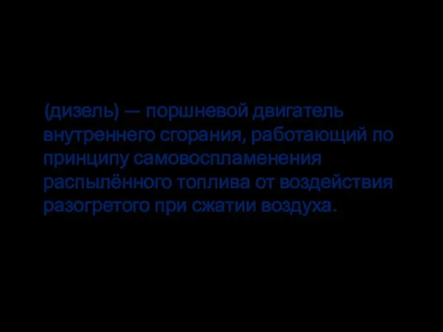 Дизельный двигатель (дизель) — поршневой двигатель внутреннего сгорания, работающий по принципу