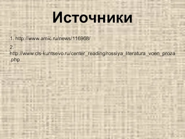 Источники 1. http://www.amic.ru/news/116968/ 2. http://www.cls-kuntsevo.ru/center_reading/rossiya_literatura_voen_proza.php