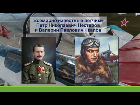 Всемирно известные летчики Петр Николаевич Нестеров и Валерий Павлович Чкалов