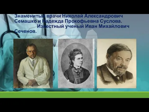 Знаменитые врачи Николай Александрович Семашко и Надежда Прокофьевна Суслова. Известный ученый Иван Михайлович Сеченов.