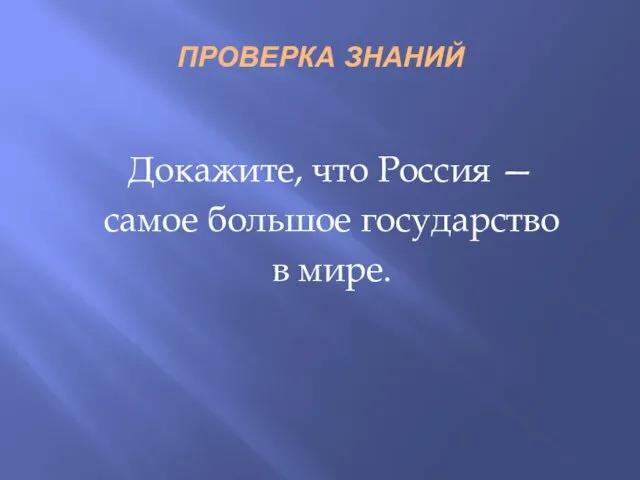 ПРОВЕРКА ЗНАНИЙ Докажите, что Россия — самое большое государство в мире.