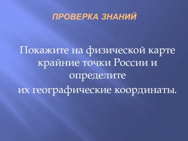 ПРОВЕРКА ЗНАНИЙ Покажите на физической карте крайние точки России и определите их географические координаты.