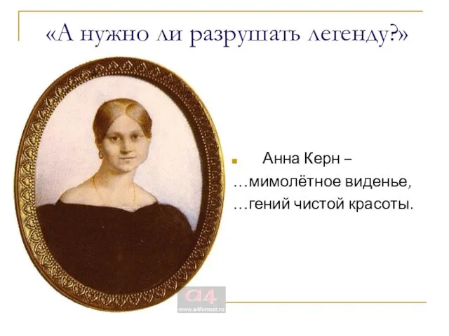 «А нужно ли разрушать легенду?» Анна Керн – …мимолётное виденье, …гений чистой красоты.