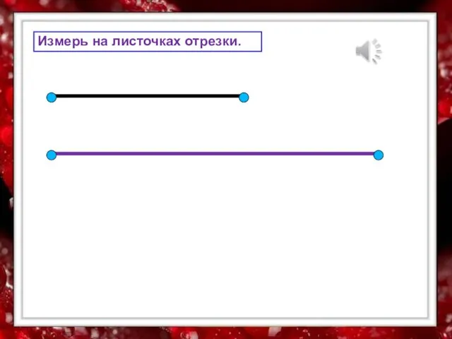 Измерь на листочках отрезки.
