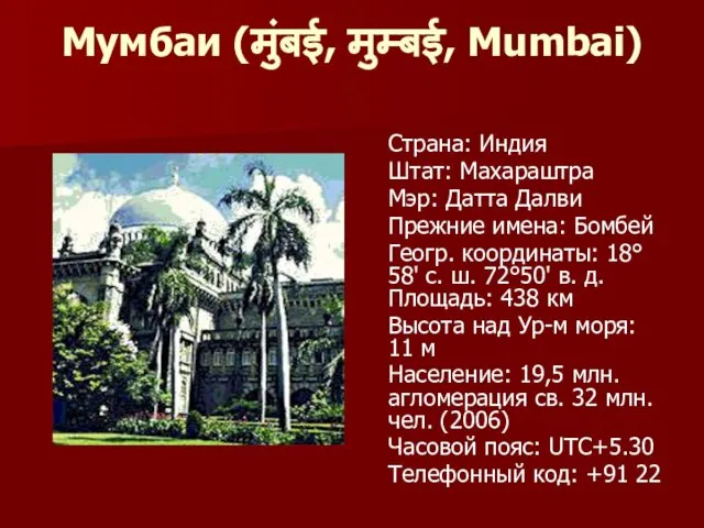 Мумбаи (मुंबई, मुम्बई, Mumbai) Страна: Индия Штат: Махараштра Мэр: Датта Далви