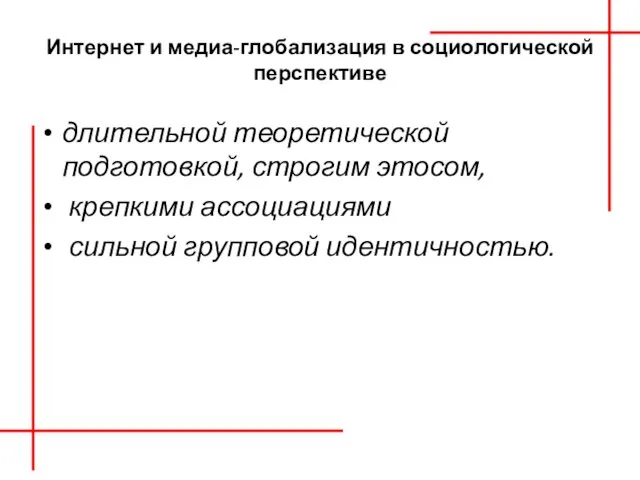 Интернет и медиа-глобализация в социологической перспективе длительной теоретической подготовкой, строгим этосом, крепкими ассоциациями сильной груп­повой идентичностью.