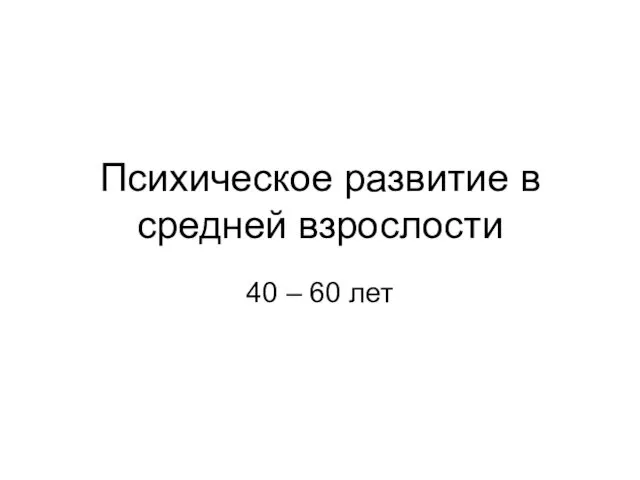 Психическое развитие в средней взрослости 40 – 60 лет