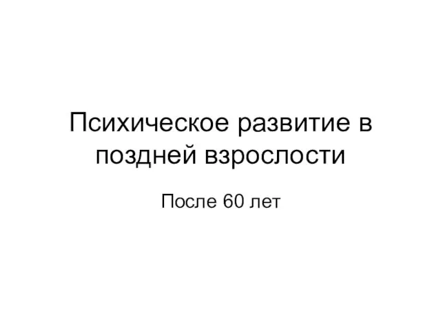 Психическое развитие в поздней взрослости После 60 лет