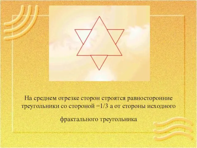 На среднем отрезке сторон строятся равносторонние треугольники со стороной =1/3 а от стороны исходного фрактального треугольника