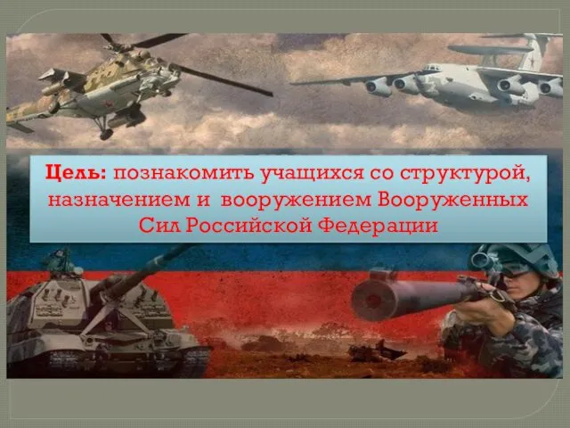 Цель: познакомить учащихся со структурой, назначением и вооружением Вооруженных Сил Российской Федерации