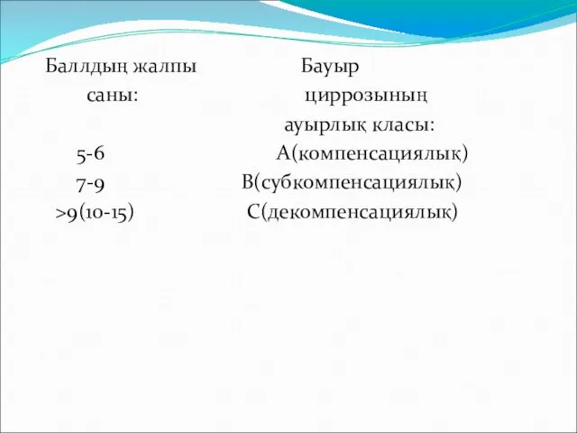 Баллдың жалпы Бауыр саны: циррозының ауырлық класы: 5-6 А(компенсациялық) 7-9 В(субкомпенсациялық) >9(10-15) С(декомпенсациялық)