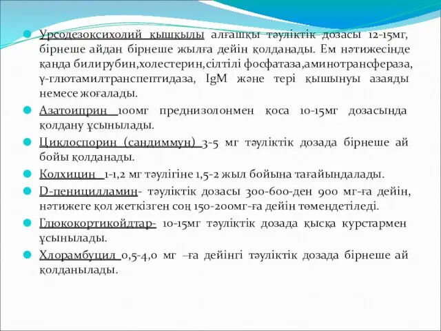 Урсодезоксихолий қышқылы алғашқы тәуліктік дозасы 12-15мг,бірнеше айдан бірнеше жылға дейін қолданады.