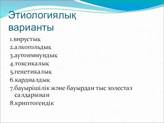 Этиологиялық варианты 1.вирустық 2.алкогольдық 3.аутоиммундық 4.токсикалық 5.генетикалық 6.кардиалдық 7.бауырішілік және бауырдан тыс холестаз салдарынан 8.криптогендік