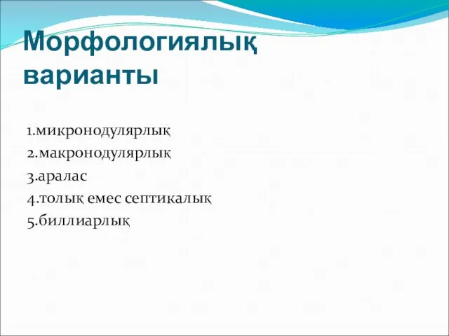 Морфологиялық варианты 1.микронодулярлық 2.макронодулярлық 3.аралас 4.толық емес септикалық 5.биллиарлық