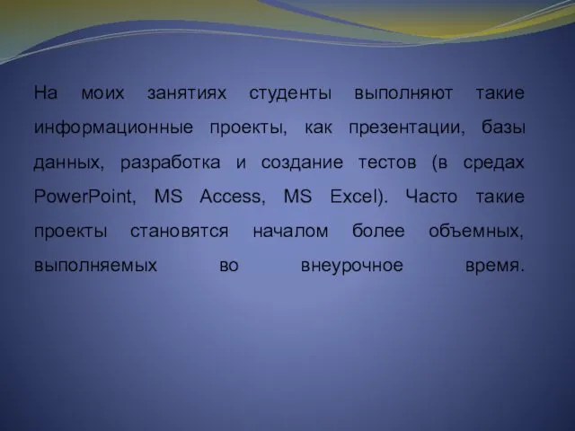 На моих занятиях студенты выполняют такие информационные проекты, как презентации, базы