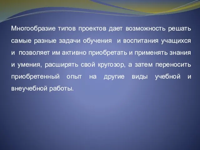 Многообразие типов проектов дает возможность решать самые разные задачи обучения и