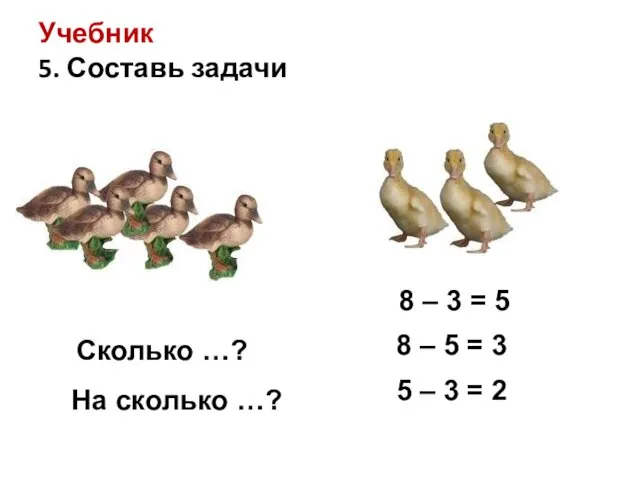 Учебник 5. Составь задачи Сколько …? На сколько …? 8 –