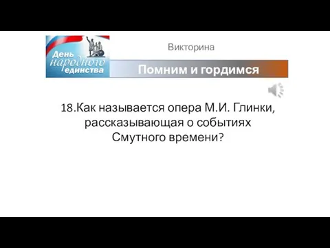 Викторина Помним и гордимся 18.Как называется опера М.И. Глинки, рассказывающая о событиях Смутного времени?