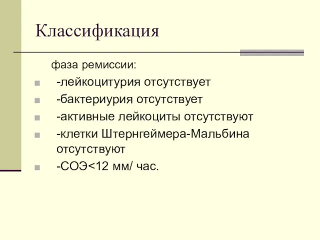 Классификация фаза ремиссии: -лейкоцитурия отсутствует -бактериурия отсутствует -активные лейкоциты отсутствуют -клетки Штернгеймера-Мальбина отсутствуют -СОЭ