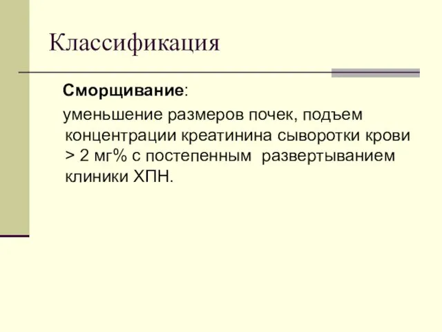 Классификация Сморщивание: уменьшение размеров почек, подъем концентрации креатинина сыворотки крови >