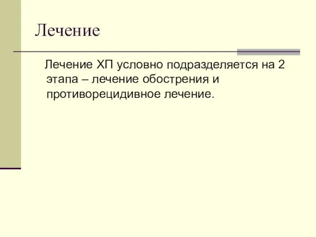 Лечение Лечение ХП условно подразделяется на 2 этапа – лечение обострения и противорецидивное лечение.