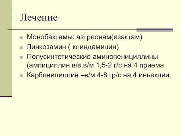 Лечение Монобактамы: азтреонам(азактам) Линкозамин ( клиндамицин) Полусинтетические аминопенициллины (ампициллин в/в,в/м 1,5-2