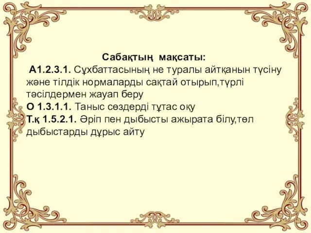 Сабақтың мақсаты: А1.2.3.1. Сұхбаттасының не туралы айтқанын түсіну және тілдік нормаларды