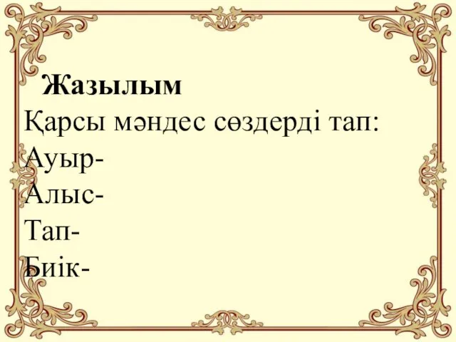 Жазылым Қарсы мәндес сөздерді тап: Ауыр- Алыс- Тап- Биік-