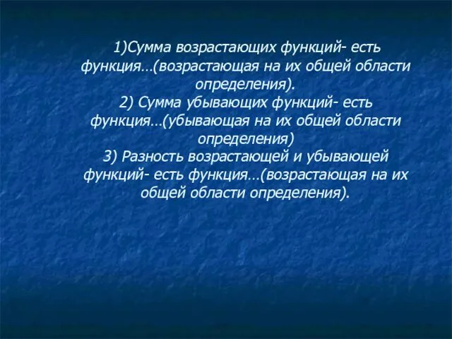 1)Сумма возрастающих функций- есть функция…(возрастающая на их общей области определения). 2)