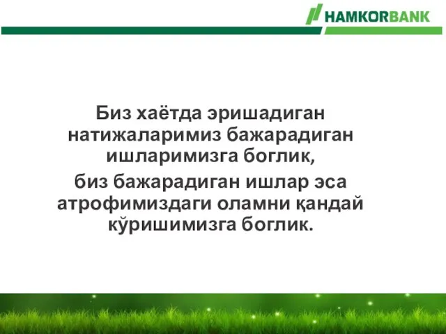 Биз хаётда эришадиган натижаларимиз бажарадиган ишларимизга боглик, биз бажарадиган ишлар эса атрофимиздаги оламни қандай кўришимизга боглик.