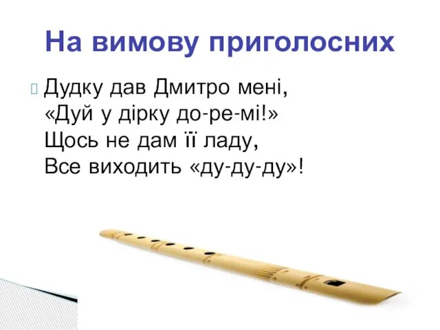 На вимову приголосних Дудку дав Дмитро мені, «Дуй у дірку до-ре-мі!»