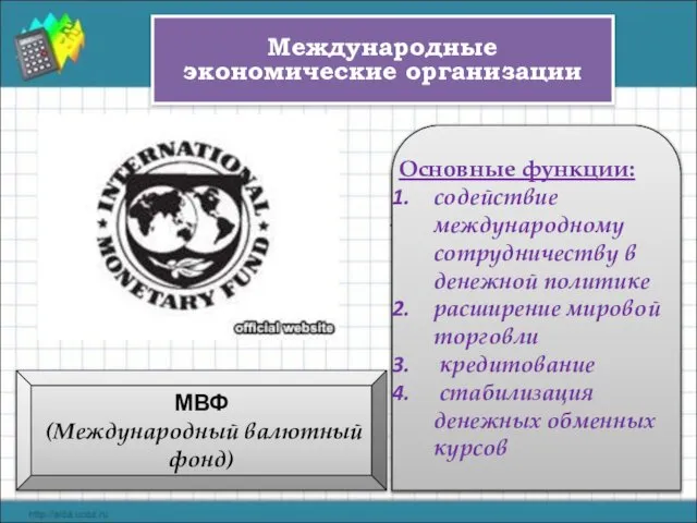 МВФ (Международный валютный фонд) В настоящее время МВФ объединяет 187 государств,