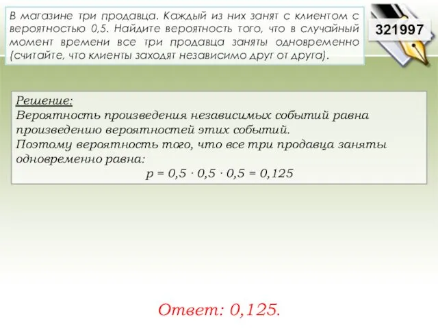 Решение: Вероятность произведения независимых событий равна произведению вероятностей этих событий. Поэтому