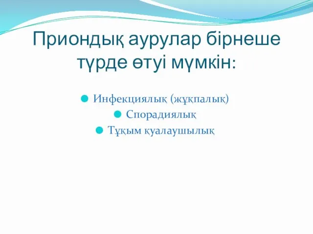 Приондық аурулар бірнеше түрде өтуі мүмкін: Инфекциялық (жұқпалық) Спорадиялық Тұқым қуалаушылық