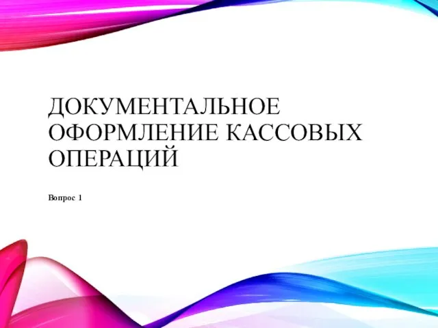 ДОКУМЕНТАЛЬНОЕ ОФОРМЛЕНИЕ КАССОВЫХ ОПЕРАЦИЙ Вопрос 1